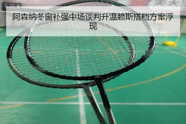 阿森纳冬窗补强中场谈判升温赖斯搭档方案浮现 - bet188
